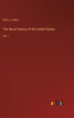 The Naval History of the United States: Vol. I - Abbot, Willis J