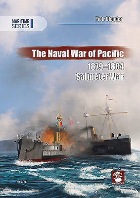 The Naval War of Pacific, 1879-1884: Saltpeter War - Olender, Piotr