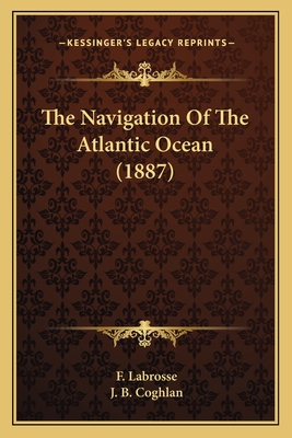 The Navigation of the Atlantic Ocean (1887) - Labrosse, F, and Coghlan, J B (Translated by)