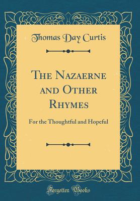 The Nazaerne and Other Rhymes: For the Thoughtful and Hopeful (Classic Reprint) - Curtis, Thomas Day