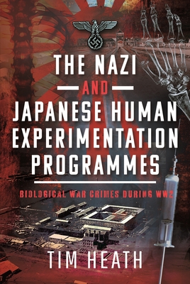 The Nazi and Japanese Human Experimentation Programmes: Biological War Crimes during WW2 - Heath, Tim