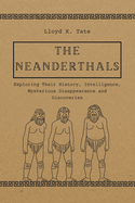 The Neanderthals: Exploring Their History, Intelligence, Mysterious Disappearance and Discoveries