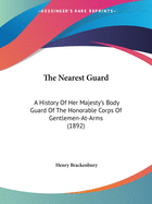 The Nearest Guard: A History Of Her Majesty's Body Guard Of The Honorable Corps Of Gentlemen-At-Arms (1892)