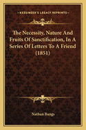 The Necessity, Nature and Fruits of Sanctification: In a Series of Letters to a Friend
