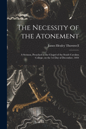 The Necessity of the Atonement: a Sermon, Preached in the Chapel of the South Carolina College, on the 1st Day of December, 1844