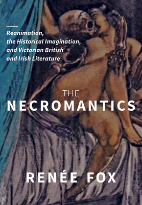 The Necromantics: Reanimation, the Historical Imagination, and Victorian British and Irish Literature - Fox, Rene