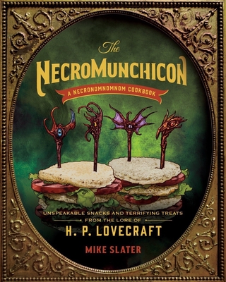 The Necromunchicon: Unspeakable Snacks & Terrifying Treats from the Lore of H. P. Lovecraft - Slater, Mike