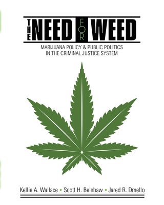 The Need for Weed: Marijuana Policy and Public Politics in the Criminal Justice System - Belshaw, Scott H., and Dmello, Jared R., and Wallace, Kellie A.