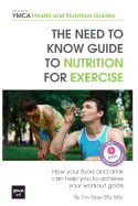 The Need to Know Guide to Nutrition for Exercise: How Your Food and Drink Can Help You to Achieve Your Workout Goals