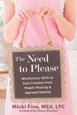 The Need to Please: Mindfulness Skills to Gain Freedom from People Pleasing and Approval Seeking - Fine, Micki, and Winston, Diana (Foreword by)