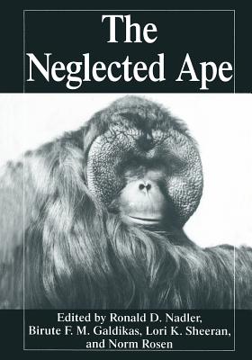 The Neglected Ape - Galdikas, Birut M F (Editor), and Nadler, R D (Editor), and Rosen, N (Editor)