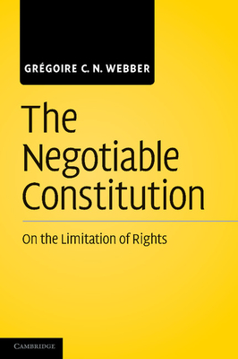 The Negotiable Constitution: On the Limitation of Rights - Webber, Grgoire C. N.