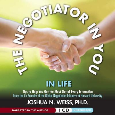 The Negotiator in You: In Life: Tips to Help You Get the Most of Every Interaction - Weiss Phd, Joshua N (Read by), and Weiss, Joshua N (Narrator)