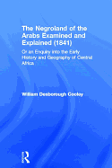 The Negroland of the Arabs Examined and Explained (1841): Or an Enquiry into the Early History and Geography of Central Africa