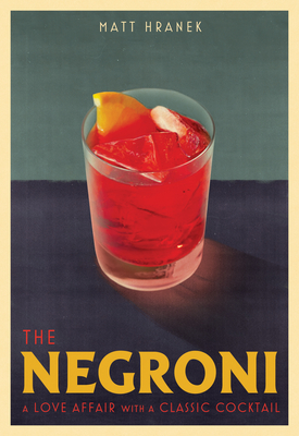 The Negroni: A Love Affair with a Classic Cocktail - Hranek, Matt