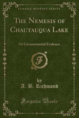 The Nemesis of Chautauqua Lake: Or Circumstantial Evidence (Classic Reprint) - Richmond, A B