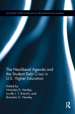 The Neoliberal Agenda and the Student Debt Crisis in U.S. Higher Education - Hartlep, Nicholas D (Editor), and Eckrich, Lucille L T (Editor), and Hensley, Brandon O (Editor)