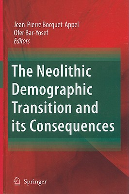 The Neolithic Demographic Transition and Its Consequences - Bocquet-Appel, Jean-Pierre (Editor), and Bar-Yosef, Ofer (Editor)