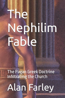 The Nephilim Fable: The Pagan Greek Doctrine Infiltrating the Church - Farley, Alan