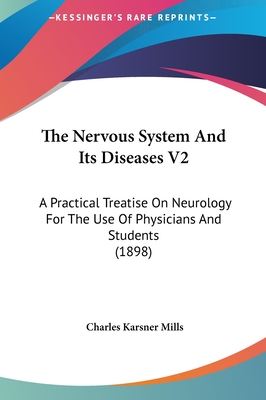 The Nervous System and Its Diseases V2: A Practical Treatise on Neurology for the Use of Physicians and Students (1898) - Mills, Charles Karsner