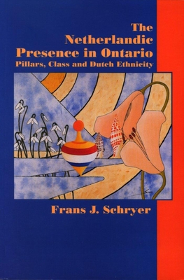 The Netherlandic Presence in Ontario: Pillars, Class and Dutch Ethnicity - Schryer, Frans J