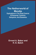 The Netherworld of Mendip; Explorations in the great caverns of Somerset, Yorkshire, Derbyshire, and elsewhere