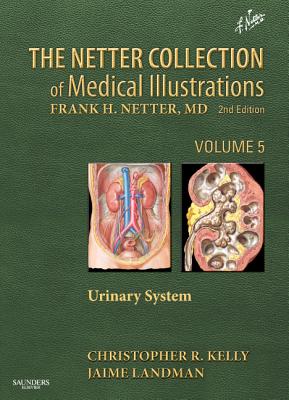 The Netter Collection of Medical Illustrations: Urinary System: Volume 5 Volume 5 - Kelly, Christopher R, and Landman, Jaime