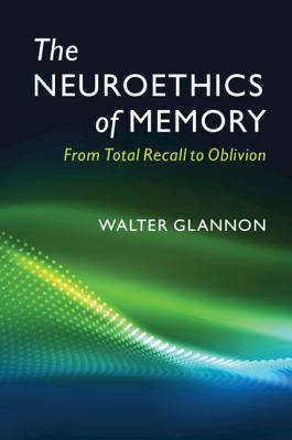 The Neuroethics of Memory: From Total Recall to Oblivion - Glannon, Walter