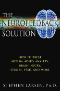 The Neurofeedback Solution: How to Treat Autism, ADHD, Anxiety, Brain Injury, Stroke, Ptsd, and More