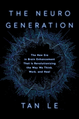 The Neurogeneration: The New Era in Brain Enhancement That Is Revolutionizing the Way We Think, Work, and Heal - Le, Tan