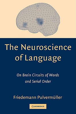 The Neuroscience of Language: On Brain Circuits of Words and Serial Order - Pulvermller, Friedemann