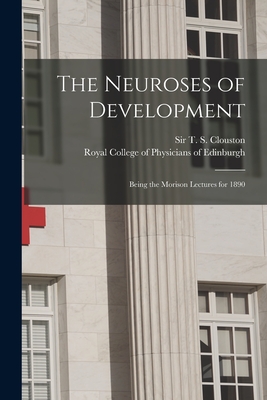 The Neuroses of Development: Being the Morison Lectures for 1890 - Clouston, T S (Thomas Smith), Sir (Creator), and Royal College of Physicians of Edinbu (Creator)