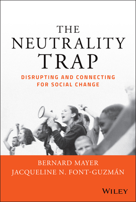 The Neutrality Trap: Disrupting and Connecting for Social Change - Mayer, Bernard S, and Font-Guzmn, Jacqueline N