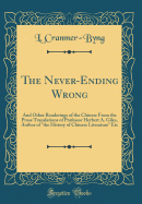 The Never-Ending Wrong: And Other Renderings of the Chinese from the Prose Translations of Professor Herbert A. Giles, Author of "the History of Chinese Literature" Etc (Classic Reprint)