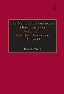 The Neville Chamberlain Diary Letters: Volume 3: The Heir Apparent, 1928-33 - Self, Robert (Editor)