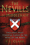 The Nevills of Middleham: England's Most Powerful Family in the Wars of the Roses