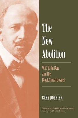 The New Abolition: W. E. B. Du Bois and the Black Social Gospel - Dorrien, Gary