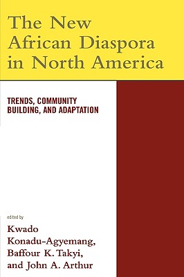 The New African Diaspora in North America: Trends, Community Building, and Adaptation - Konadu-Agyemang, Kwadwo (Editor), and Takyi, Baffour K (Editor), and Arthur, John A (Editor)