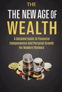 The New Age Of Wealth: A Detailed Guide To Financial Independence And Personal Growth For Modern Thinkers