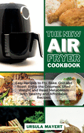 The New Air Fryer Cookbook: Easy Recipes to Fry, Bake, Grill and Roast. Enjoy the Crispness, Shed Weight and Reset Metabolism with Healthy and Affordable Recipes.