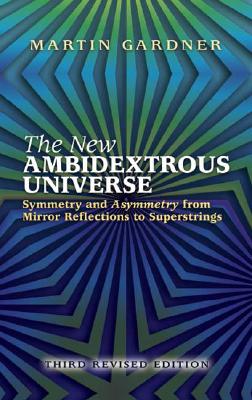 The New Ambidextrous Universe: Symmetry and Asymmetry from Mirror Reflections to Superstrings: Third Revised Edition - Gardner, Martin