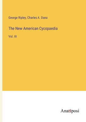 The New American Cycopaedia: Vol. III - Dana, Charles a, and Ripley, George