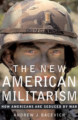 The New American Militarism: How Americans Are Seduced by War - Bacevich, Andrew J