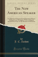 The New American Speaker: A Collection of Oratorical and Dramatical Pieces, Soliloquies and Dialogues, with an Original Introductory Essay on the Elements of Elocution (Classic Reprint)