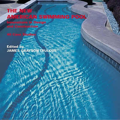 The New American Swimming Pool: Innovations in Design and Construction: 40 Case Studies - Grayson Trulove, James, and Trulove, James (Editor)