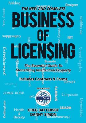 The New and Complete Business of Licensing: The Essential Guide to Monetizing Intellectual Property - Battersby, Greg, and Simon, Danny