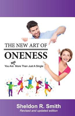 The New Art of Oneness: You Are Still More Than Just A Single - Smith, Sheldon R