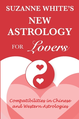 The New Astrology for Lovers: Compatibilites in Chinese and Western Astrologies - White, Suzanne