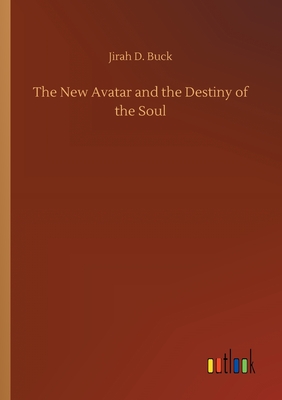 The New Avatar and the Destiny of the Soul - Buck, Jirah Dewey
