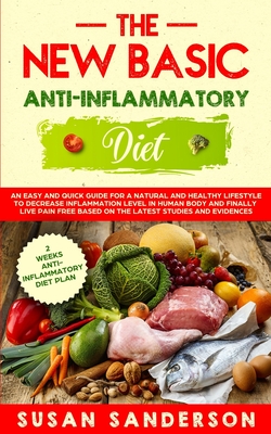 The New Basic Anti-Inflammatory Diet: An Easy and Quick Guide for a Natural and Healthy Lifestyle to Decrease Inflammation Level in Human Body and Finally Live Pain-Free Based on the Latest Studies and Evidences - Sanderson, Susan